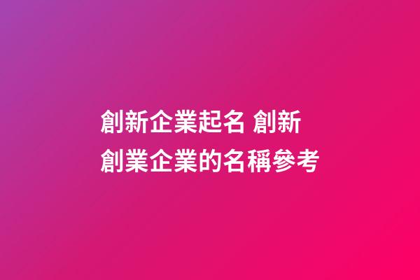 創新企業起名 創新創業企業的名稱參考-第1張-公司起名-玄機派